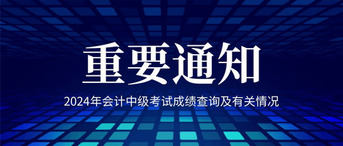 关于重庆考区2024年度会计专业技术中级资格考试成绩查询及有关情况的通知